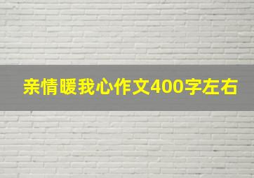 亲情暖我心作文400字左右