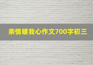 亲情暖我心作文700字初三