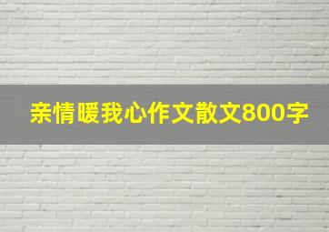 亲情暖我心作文散文800字