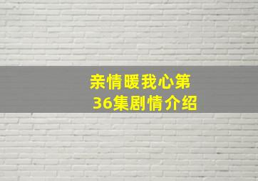 亲情暖我心第36集剧情介绍