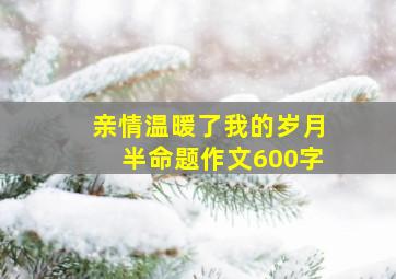 亲情温暖了我的岁月半命题作文600字