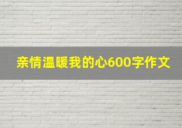 亲情温暖我的心600字作文