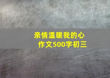 亲情温暖我的心作文500字初三