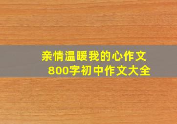 亲情温暖我的心作文800字初中作文大全