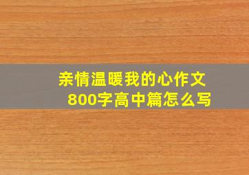 亲情温暖我的心作文800字高中篇怎么写