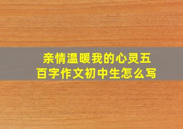 亲情温暖我的心灵五百字作文初中生怎么写