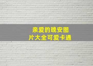 亲爱的晚安图片大全可爱卡通