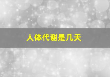 人体代谢是几天