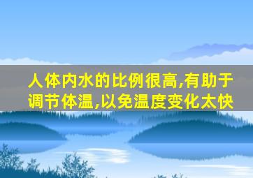 人体内水的比例很高,有助于调节体温,以免温度变化太快