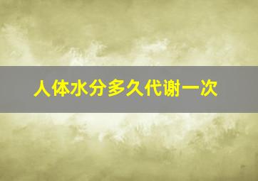 人体水分多久代谢一次