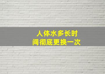 人体水多长时间彻底更换一次