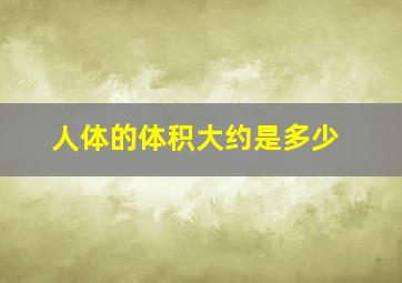 人体的体积大约是多少