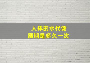 人体的水代谢周期是多久一次