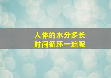 人体的水分多长时间循环一遍呢