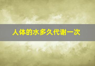 人体的水多久代谢一次