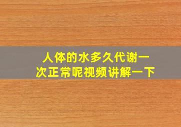 人体的水多久代谢一次正常呢视频讲解一下