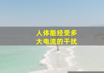 人体能经受多大电流的干扰