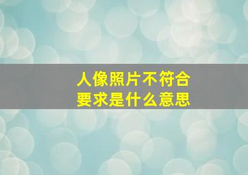 人像照片不符合要求是什么意思