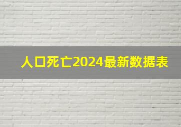 人口死亡2024最新数据表