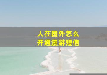 人在国外怎么开通漫游短信