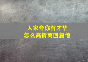 人家夸你有才华怎么高情商回复他