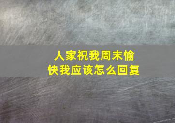 人家祝我周末愉快我应该怎么回复