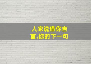 人家说借你吉言,你的下一句