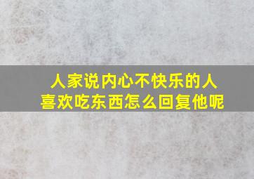 人家说内心不快乐的人喜欢吃东西怎么回复他呢