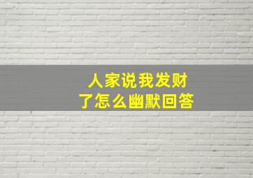 人家说我发财了怎么幽默回答