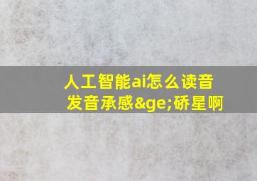 人工智能ai怎么读音发音承感≥硚星啊