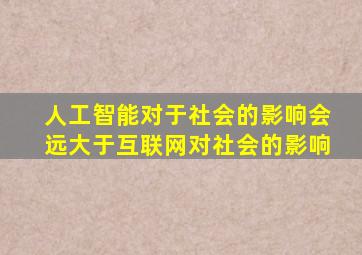 人工智能对于社会的影响会远大于互联网对社会的影响