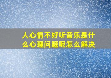 人心情不好听音乐是什么心理问题呢怎么解决