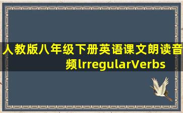 人教版八年级下册英语课文朗读音频lrregularVerbs