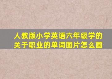 人教版小学英语六年级学的关于职业的单词图片怎么画