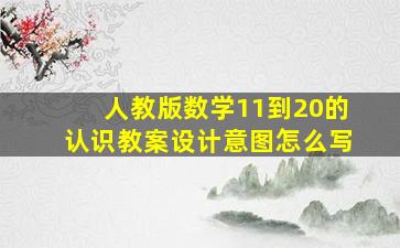 人教版数学11到20的认识教案设计意图怎么写