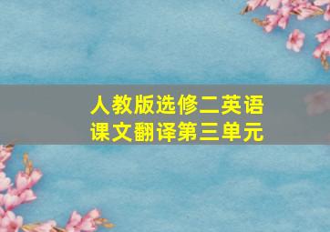 人教版选修二英语课文翻译第三单元