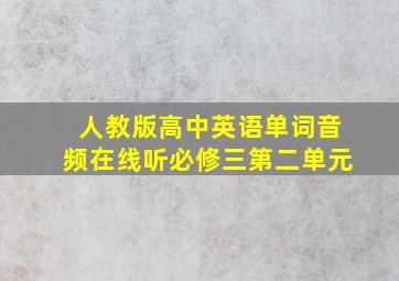 人教版高中英语单词音频在线听必修三第二单元