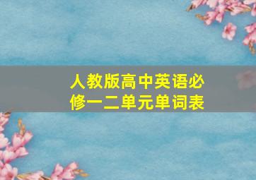 人教版高中英语必修一二单元单词表