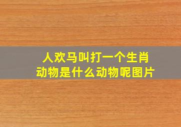 人欢马叫打一个生肖动物是什么动物呢图片