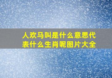 人欢马叫是什么意思代表什么生肖呢图片大全