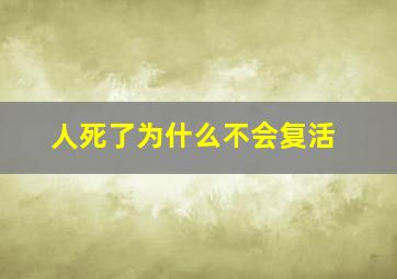 人死了为什么不会复活