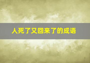 人死了又回来了的成语