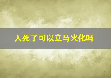 人死了可以立马火化吗