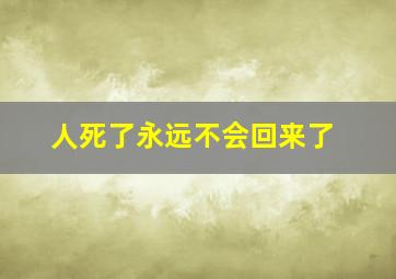 人死了永远不会回来了