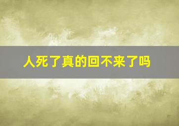 人死了真的回不来了吗