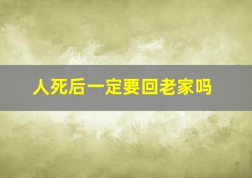 人死后一定要回老家吗