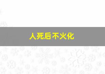 人死后不火化