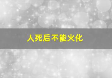 人死后不能火化