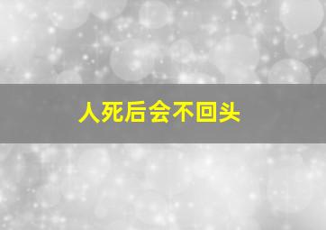 人死后会不回头