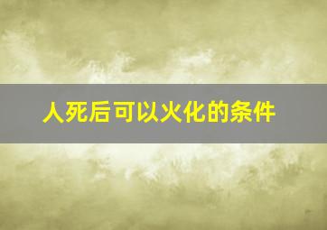 人死后可以火化的条件